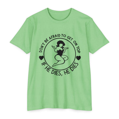 "Don't Be Afraid to Get on Top, If He Dies, He Dies"- T-shirt