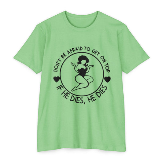 "Don't Be Afraid to Get on Top, If He Dies, He Dies"- T-shirt