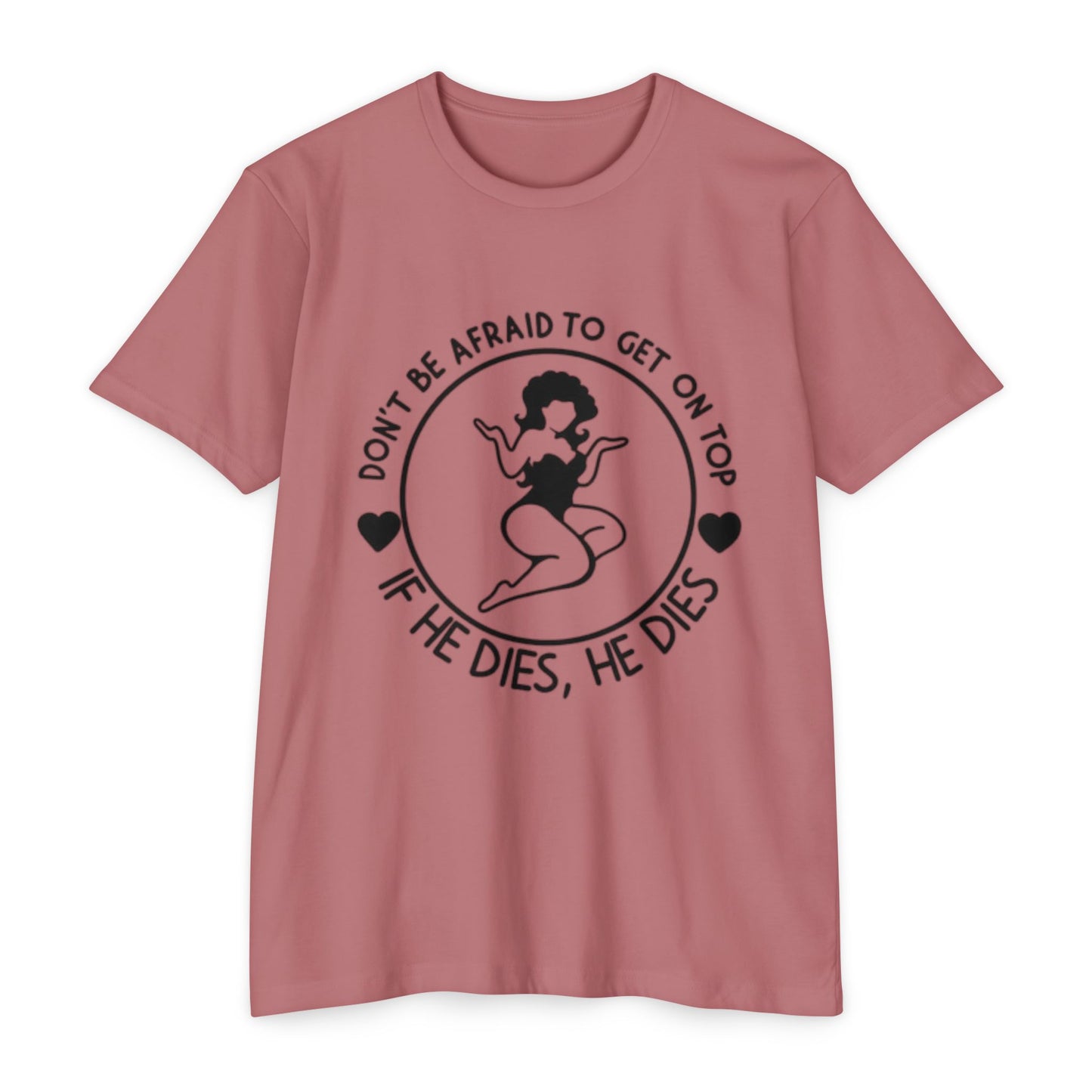"Don't Be Afraid to Get on Top, If He Dies, He Dies"- T-shirt