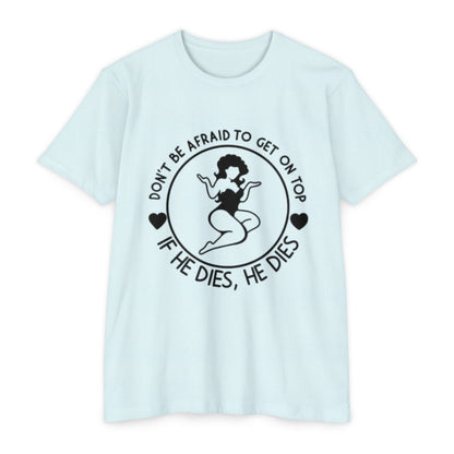 "Don't Be Afraid to Get on Top, If He Dies, He Dies"- T-shirt