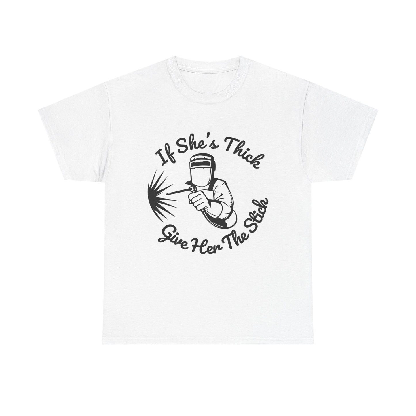 T-Shirt — “If She's Thick Give Her The Stick” Welding Humor Graphic Tee