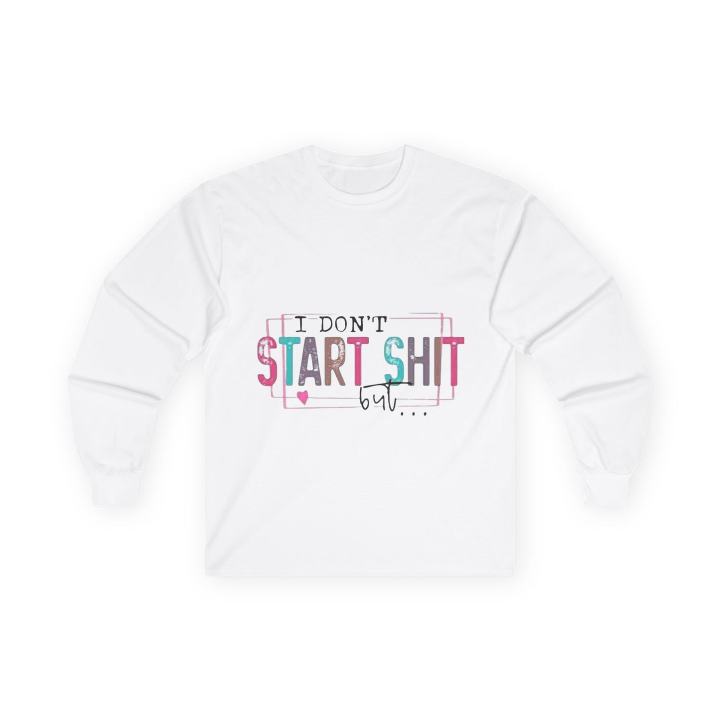 Long Sleeve Tee — "I Don't Start Shit, I Know How It Ends" Graphic