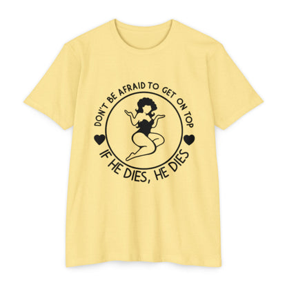 "Don't Be Afraid to Get on Top, If He Dies, He Dies"- T-shirt