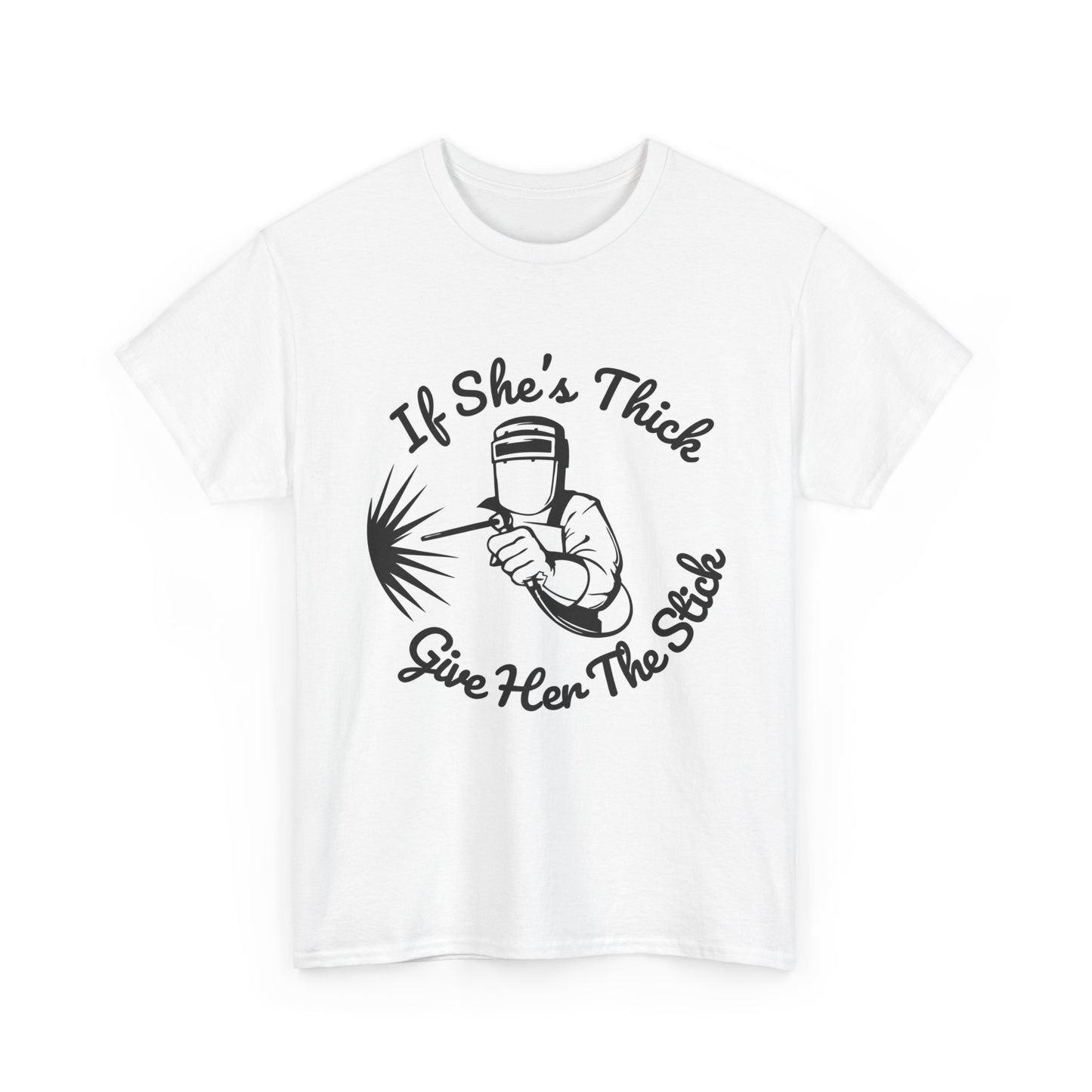 T-Shirt — “If She's Thick Give Her The Stick” Welding Humor Graphic Tee