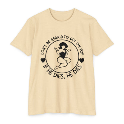"Don't Be Afraid to Get on Top, If He Dies, He Dies"- T-shirt