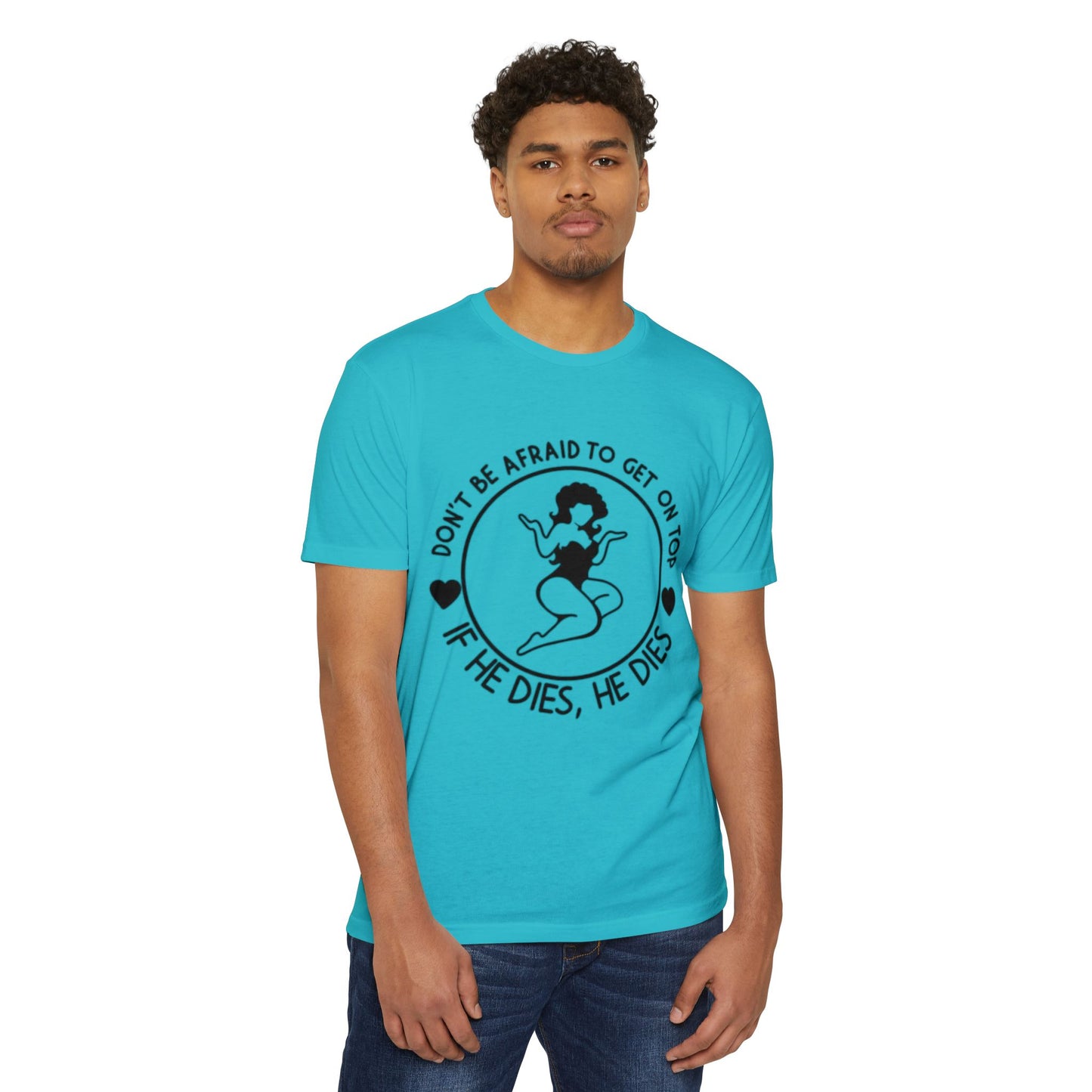 "Don't Be Afraid to Get on Top, If He Dies, He Dies"- T-shirt