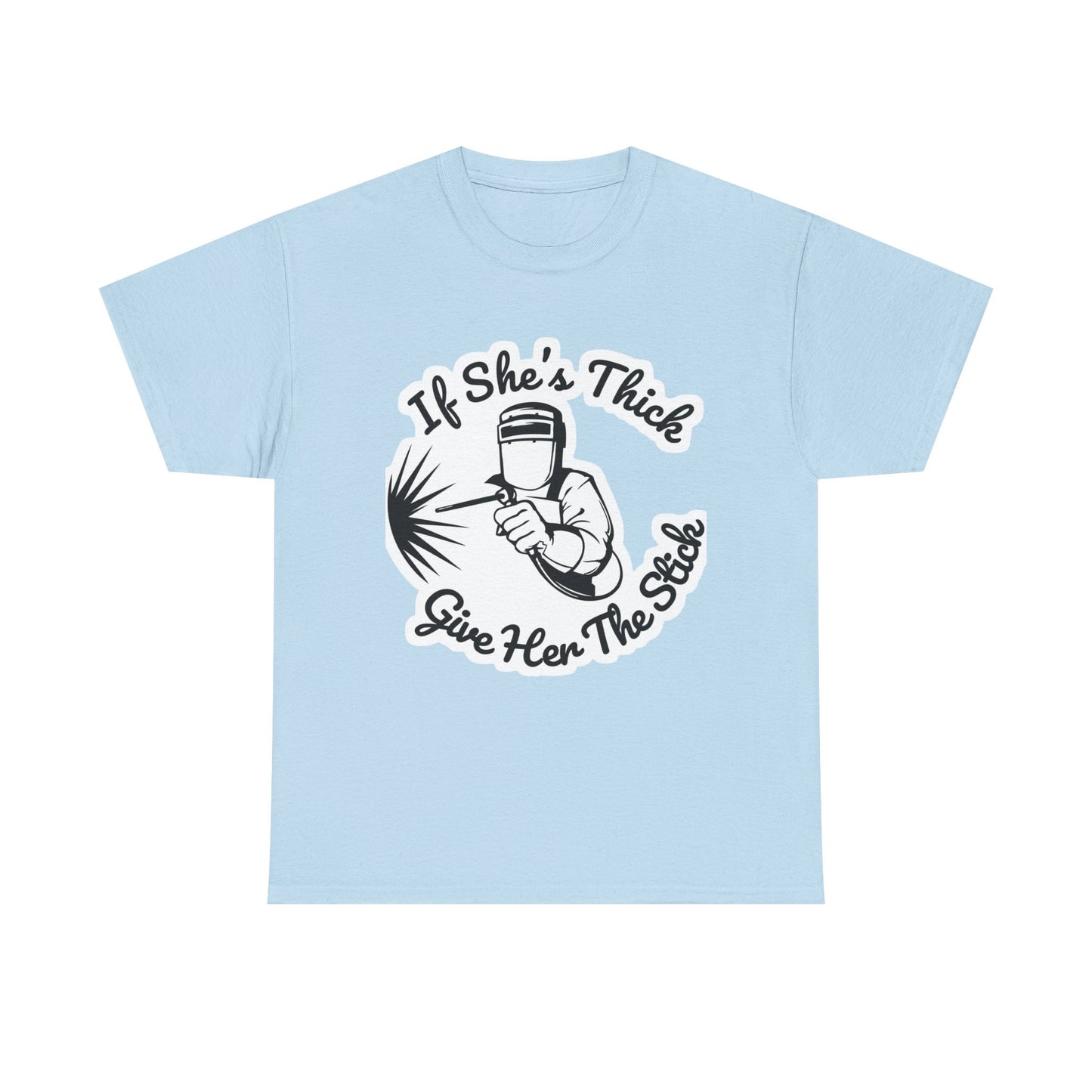 T-Shirt — “If She's Thick Give Her The Stick” Welding Humor Graphic Tee