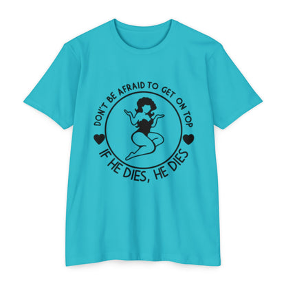 "Don't Be Afraid to Get on Top, If He Dies, He Dies"- T-shirt