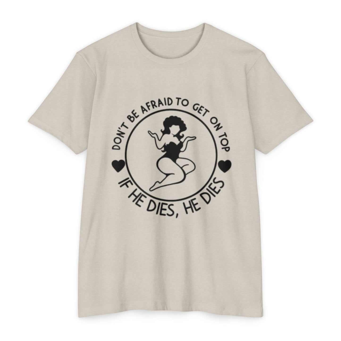 "Don't Be Afraid to Get on Top, If He Dies, He Dies"- T-shirt