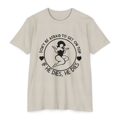 "Don't Be Afraid to Get on Top, If He Dies, He Dies"- T-shirt